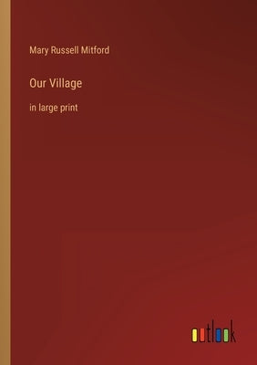 Our Village: in large print by Mitford, Mary Russell