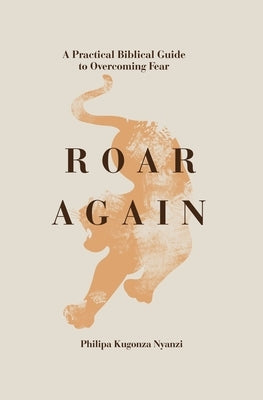 Roar Again: A Practical Biblical Guide to Overcoming Fear by Nyanzi, Philipa Kugonza