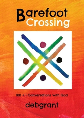 Barefoot Crossing: 100+1 Conversations with God by Grant, Deb