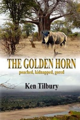 The Golden Horn: The pursuit of a ruthless rhino poacher by Tilbury, Ken