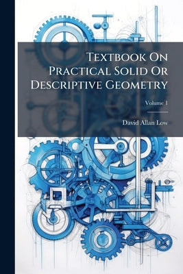 Textbook On Practical Solid Or Descriptive Geometry by Low, David Allan