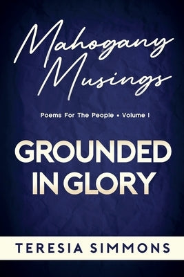 Grounded in Glory: Poems for the People Volume I by Simmons, Teresia