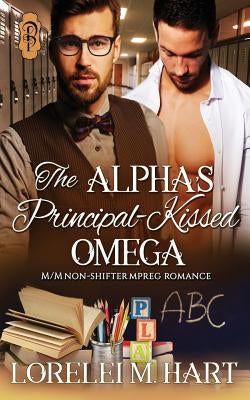 The Alpha's Principal-Kissed Omega: M/M Nonshifter Mpreg Romance by Hart, Lorelei M.