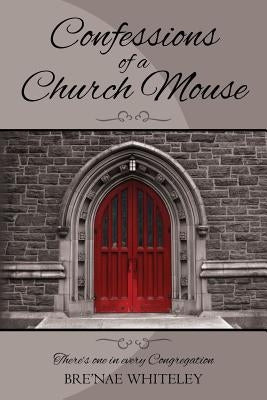 Confessions of a Church Mouse: There's one in every Congregation by Whiteley, Bre'nae