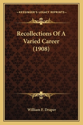 Recollections Of A Varied Career (1908) by Draper, William F.
