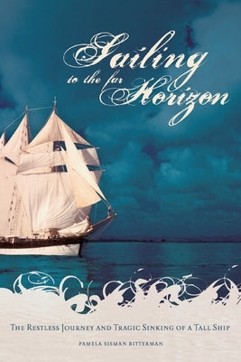 Sailing to the Far Horizon: The Restless Journey and Tragic Sinking of a Tall Ship by Bitterman, Pamela Sisman