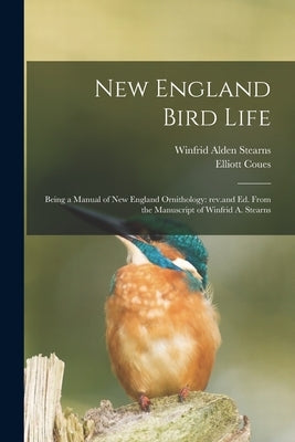 New England Bird Life; Being a Manual of New England Ornithology: Rev.and Ed. From the Manuscript of Winfrid A. Stearns by Stearns, Winfrid Alden 1852-