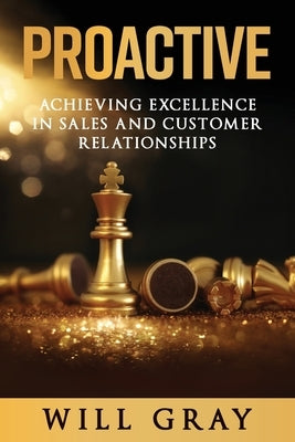 Proactive: Achieving Excellence in Sales and Customer Relationships by Gray, Will