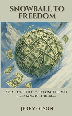 Snowball To Freedom: Learn how to reduce debt and gain financial freedom by Olson, Jerry