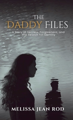 The Daddy Files: How I Survived the Secrets and Found the Truth that Heals by Rod, Melissa Jean