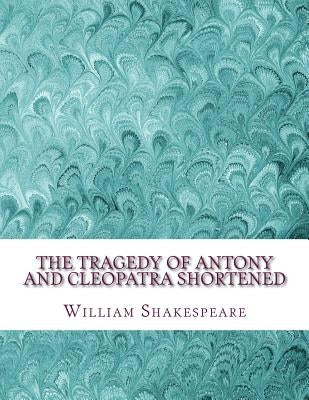 The Tragedy of Antony and Cleopatra Shortened: Shakespeare Edited for Length by Wellens M. a., David R.