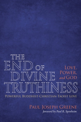 The End of Divine Truthiness: Love, Power, and God by Greene, Paul Joseph