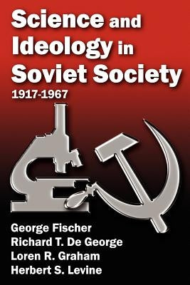Science and Ideology in Soviet Society: 1917-1967 by Fischer, George
