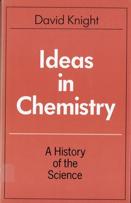 Ideas in Chemistry: A History of the Science by Knight, David