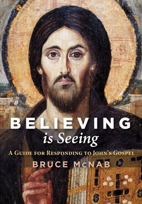 Believing Is Seeing: A Guide for Responding to John's Gospel by McNab, Bruce