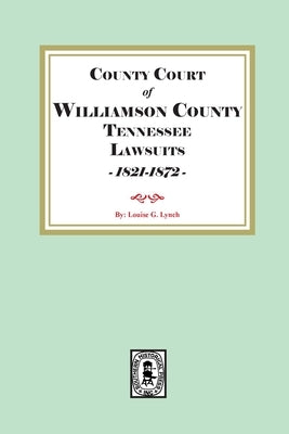 County Court of Williamson County Tennessee Lawsuits, 1821-1872 by Lynch, Louis G.