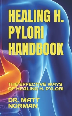 Healing H. Pylori Handbook: The Effective Ways of Healing H. Pylori by Norman, Matt