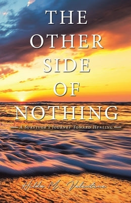 The Other Side of Nothing: A Survivor's Journey Toward Healing by Valentine, Hilda M.