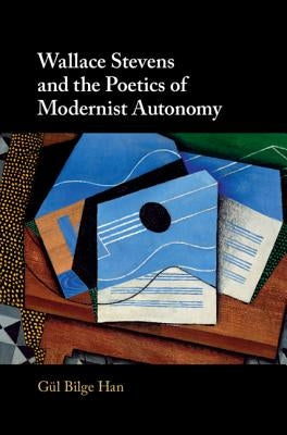 Wallace Stevens and the Poetics of Modernist Autonomy by Han, Gül Bilge