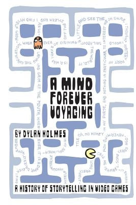 A Mind Forever Voyaging: A History of Storytelling in Video Games by Holmes, Dylan