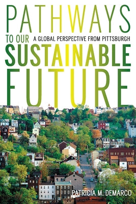 Pathways to Our Sustainable Future: A Global Perspective from Pittsburgh by DeMarco, Patricia M.