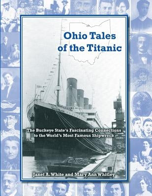 Ohio Tales of the Titanic: The Buckeye State's Fascinating Connections to the World's Most Famous Shipwreck by Whitley, Mary Ann