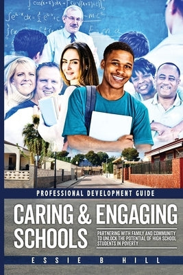 Caring & Engaging Schools: Partnering with Family and Community to Unlock the Potential of High School Students in Poverty: Professional Development G by Hill, Essie B.