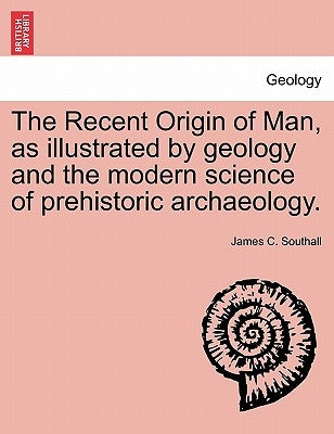 The Recent Origin of Man, as illustrated by geology and the modern science of prehistoric archaeology. by Southall, James C.