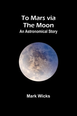 To Mars via the Moon: An Astronomical Story by Wicks, Mark