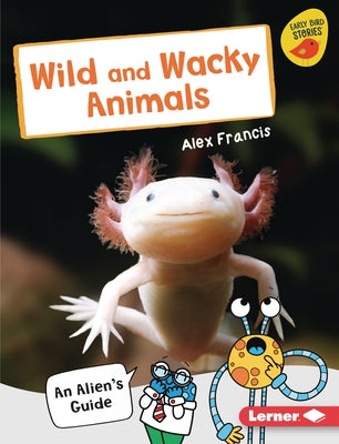 Wild and Wacky Animals: An Alien's Guide by Francis, Alex