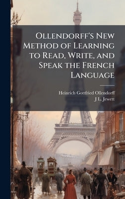 Ollendorff's New Method of Learning to Read, Write, and Speak the French Language by Ollendorff, Heinrich Gottfried