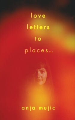love letters to places by Mujic, Anja