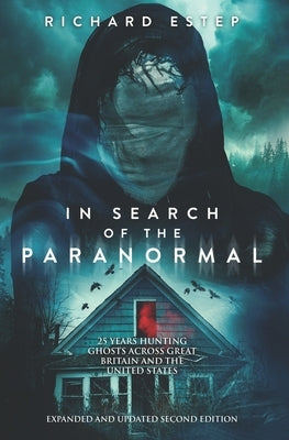 In Search of the Paranormal: 25 Years Hunting Ghosts Across Great Britain and the United States by Estep, Richard