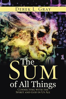 The Sum of All Things: Connecting with the Spirit and God in Us All by Gray, Derek L.