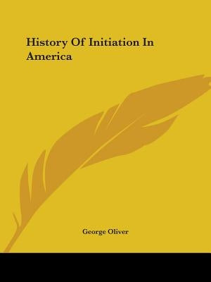 History Of Initiation In America by Oliver, George