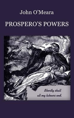 Prospero's Powers: A Short View of Shakespeare's Last Phase by O'Meara, John
