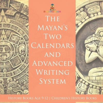 The Mayans' Calendars and Advanced Writing System - History Books Age 9-12 Children's History Books by Baby Professor
