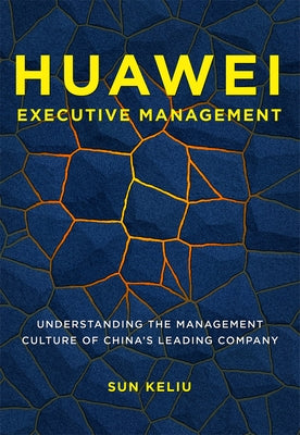 Huawei Executive Management: Understanding the Management Culture of China's Leading Company by Sun, Keliu