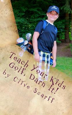 Teach Your Kids Golf Darn It! by Scarff, Clive