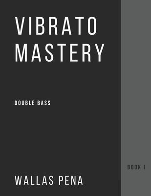 Vibrato Mastery for Double Bass: (Contrebasse, Contrabajo) - Book I by Pena, Wallas
