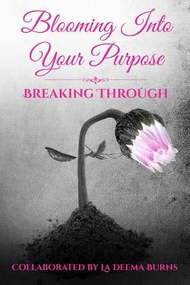 Blooming Into Your Purpose: Breaking Through by Burns, Ladeema