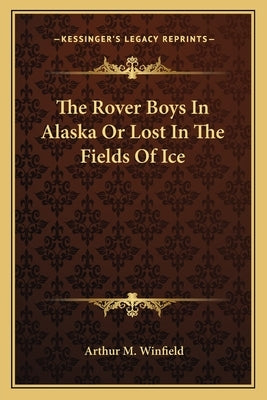 The Rover Boys In Alaska Or Lost In The Fields Of Ice by Winfield, Arthur M.