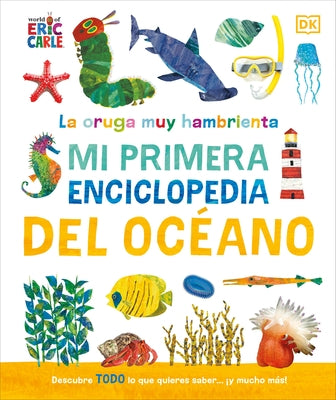 La Oruga Muy Hambrienta (the Very Hungry Caterpillar's Very First Ocean Encyclopedia): Mi Primera Enciclopedia del Oceano by DK