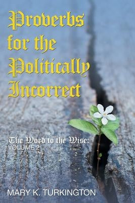 Proverbs for the Politically Incorrect: The Word to the Wise: Volume 2 by Turkington, Mary K.