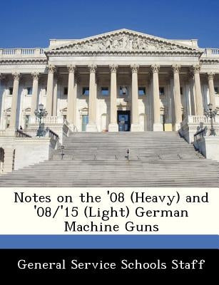 Notes on the '08 (Heavy) and '08/'15 (Light) German Machine Guns by General Service Schools Staff
