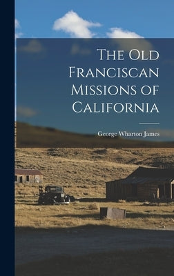 The Old Franciscan Missions of California by James, George Wharton