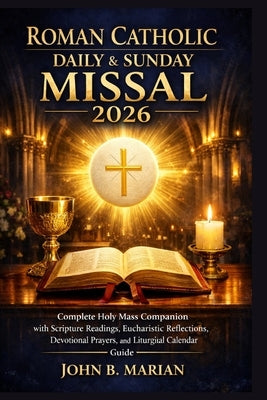 Roman Catholic Daily and Sunday Missal 2026: Complete Holy Mass Companion with Scripture Readings, Eucharistic Reflections, Devotional Prayers, and Li by Marian, John B.