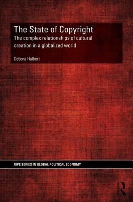 The State of Copyright: The complex relationships of cultural creation in a globalized world by Halbert, Debora