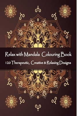 Relax with Mandala Colouring Book, 120 Therapeutic, Creative & Relaxing Designs: Adult Colouring Books Mandalas and Patterns Relaxing Colour Therapy S by Isac, Victor