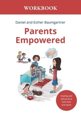 Parents Empowered Workbook: Healing and deliverance with kids and teens by Baumgartner, Daniel